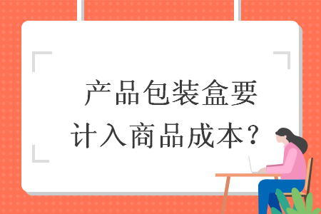 產(chǎn)品包裝盒要計(jì)入商品成本？