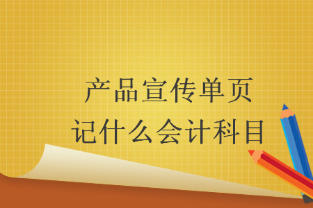 產(chǎn)品宣傳單頁(yè)記什么會(huì)計(jì)科目