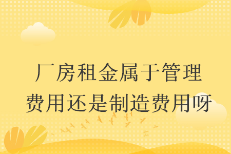 廠房租金屬于管理費(fèi)用還是制造費(fèi)用呀