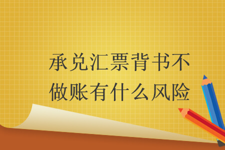 承兌匯票背書不做賬有什么風(fēng)險(xiǎn)