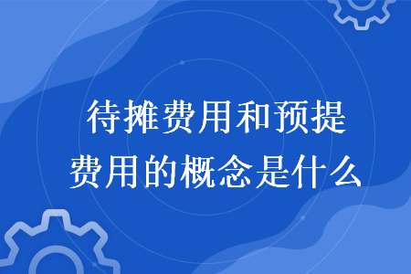 待攤費用和預(yù)提費用的概念是什么