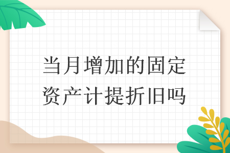 當月增加的固定資產(chǎn)計提折舊嗎