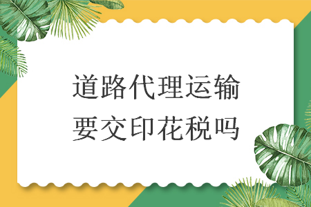 道路代理運(yùn)輸要交印花稅嗎