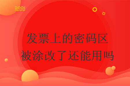 發(fā)票上的密碼區(qū)被涂改了還能用嗎