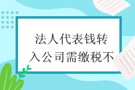 法人代表錢(qián)轉(zhuǎn)入公司需繳稅不