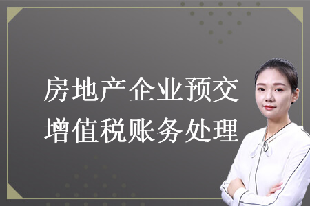 房地產(chǎn)企業(yè)預(yù)交增值稅賬務(wù)處理