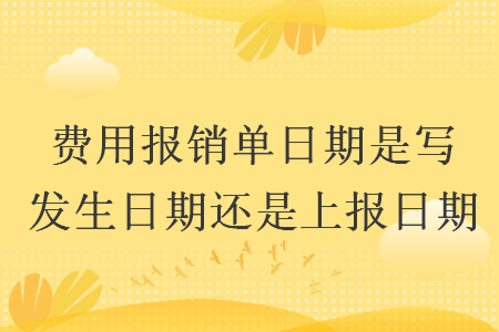 費(fèi)用報(bào)銷單日期是寫發(fā)生日期還是上報(bào)日期