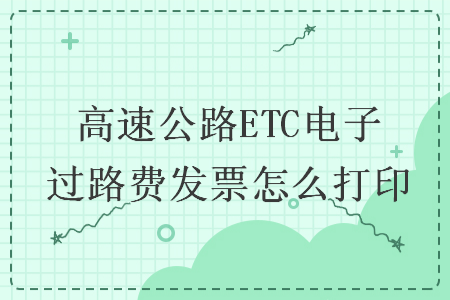 高速公路ETC電子過路費發(fā)票怎么打印
