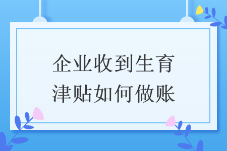 企業(yè)收到生育津貼如何做賬