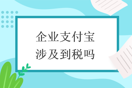 企業(yè)支付寶涉及到稅嗎