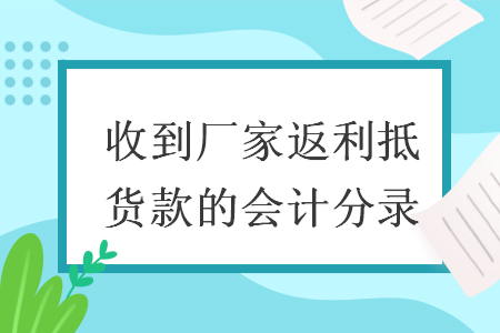 收到廠家返利抵貨款的會計分錄