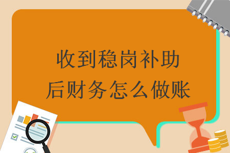收到穩(wěn)崗補助后財務(wù)怎么做賬