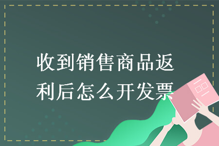 收到銷售商品返利后怎么開發(fā)票
