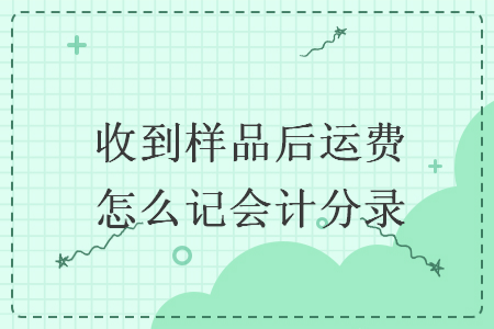 收到樣品后運(yùn)費(fèi)怎么記會(huì)計(jì)分錄