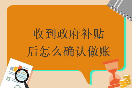 收到政府補(bǔ)貼后怎么確認(rèn)做賬