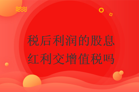 稅后利潤(rùn)的股息紅利交增值稅嗎