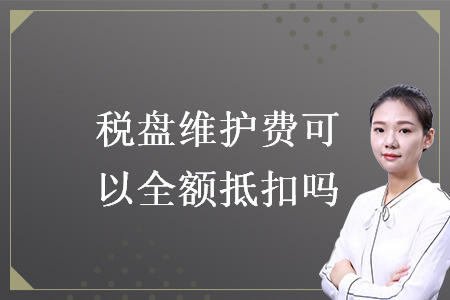 稅盤(pán)維護(hù)費(fèi)可以全額抵扣嗎