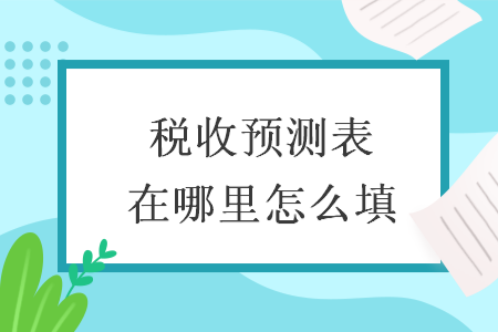 稅收預(yù)測(cè)表在哪里怎么填