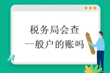 稅務(wù)局會(huì)查一般戶的賬嗎