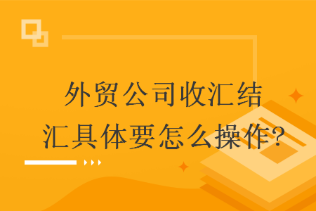 外貿(mào)公司收匯結(jié)匯具體要怎么操作?