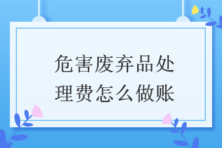 危害廢棄品處理費(fèi)怎么做賬