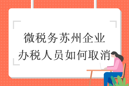 微稅務(wù)蘇州企業(yè)辦稅人員如何取消