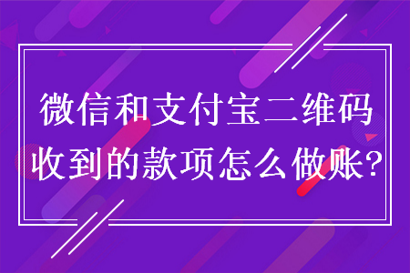 微信和支付寶二維碼收到的款項怎么做賬?