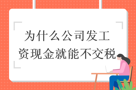 為什么公司發(fā)工資現(xiàn)金就能不交稅