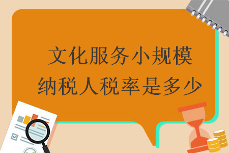 文化服務(wù)小規(guī)模納稅人稅率是多少