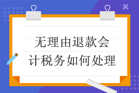 無理由退款會計(jì)稅務(wù)如何處理