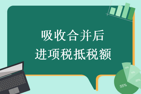 吸收合并后進(jìn)項(xiàng)稅抵稅額