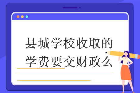 縣城學(xué)校收取的學(xué)費(fèi)要交財(cái)政么