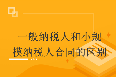 一般納稅人和小規(guī)模納稅人合同的區(qū)別