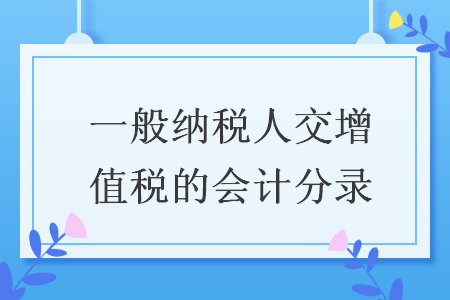 一般納稅人交增值稅的會(huì)計(jì)分錄