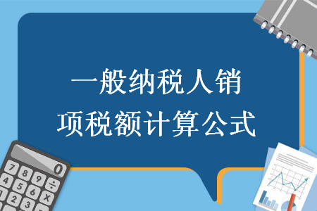 一般納稅人銷項(xiàng)稅額計(jì)算公式