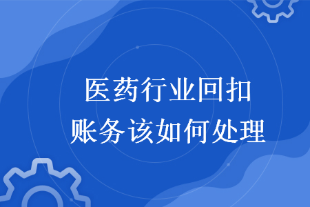 醫(yī)藥行業(yè)回扣賬務(wù)該如何處理