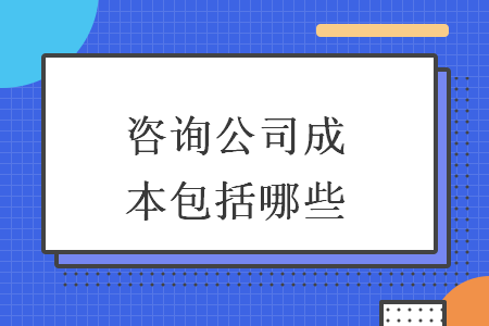 咨詢(xún)公司成本包括哪些