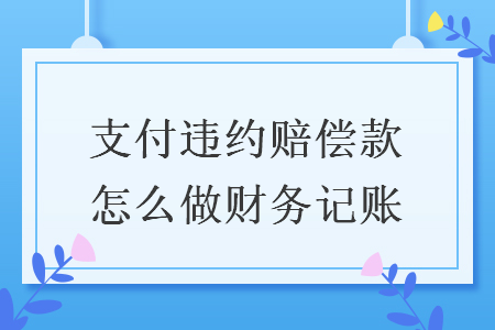 支付違約賠償款怎么做財(cái)務(wù)記賬