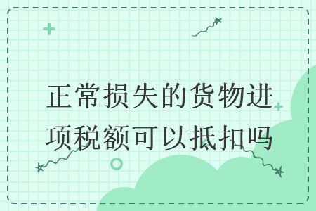 正常損失的貨物進(jìn)項(xiàng)稅額可以抵扣嗎