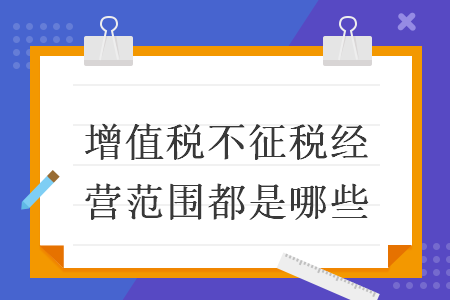 增值稅不征稅經(jīng)營范圍都是哪些