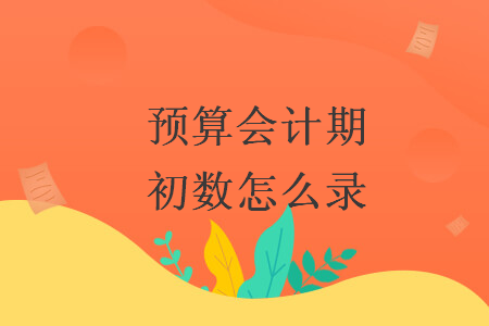 預(yù)算會(huì)計(jì)期初數(shù)怎么錄