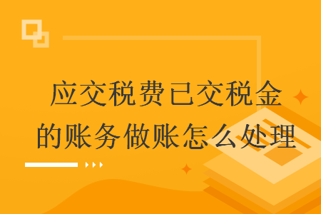 應(yīng)交稅費(fèi)已交稅金的賬務(wù)做賬怎么處理