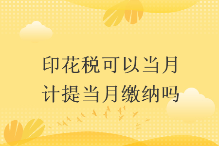 印花稅可以當(dāng)月計(jì)提當(dāng)月繳納嗎