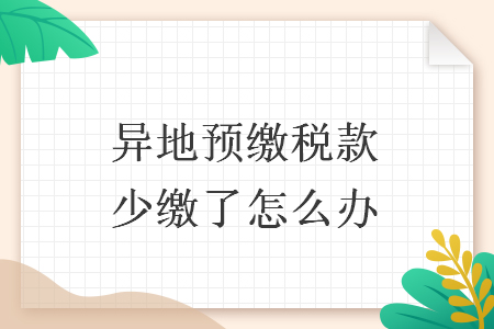 異地預(yù)繳稅款少繳了怎么辦