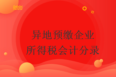 異地預(yù)繳企業(yè)所得稅會計分錄