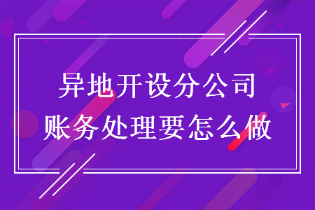 異地開(kāi)設(shè)分公司賬務(wù)處理要怎么做