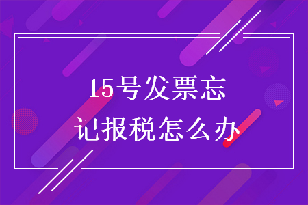 15號發(fā)票忘記報稅怎么辦