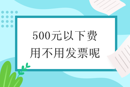 500元以下費用不用發(fā)票呢
