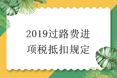2019過路費進項稅抵扣規(guī)定