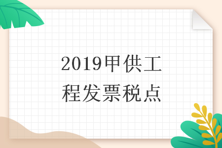 2019甲供工程發(fā)票稅點